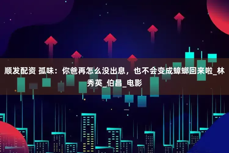 顺发配资 孤味：你爸再怎么没出息，也不会变成蟑螂回来啦_林秀英_伯昌_电影