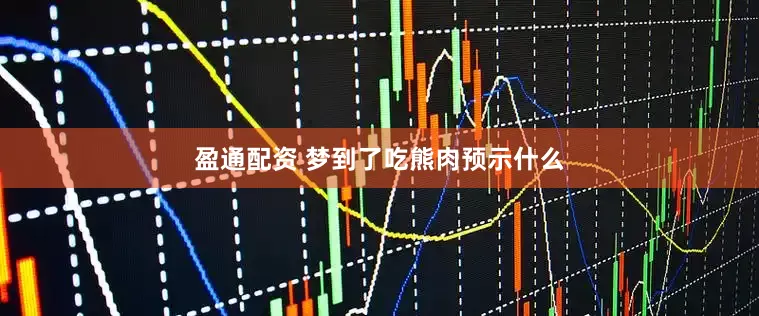 盈通配资 梦到了吃熊肉预示什么