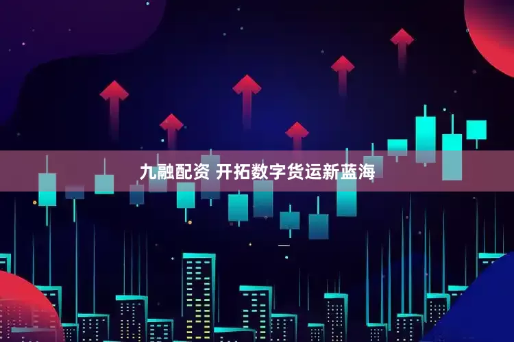 九融配资 开拓数字货运新蓝海