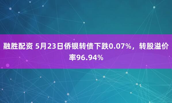 融胜配资 5月23日侨银转债下跌0.07%，转股溢价率96.94%
