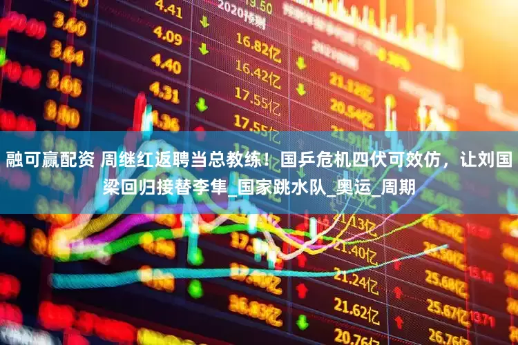 融可赢配资 周继红返聘当总教练！国乒危机四伏可效仿，让刘国梁回归接替李隼_国家跳水队_奥运_周期