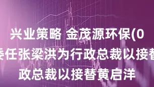 兴业策略 金茂源环保(06805)委任张梁洪为行政总裁以接替黄启洋