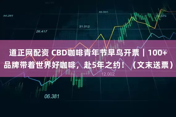 道正网配资 CBD咖啡青年节早鸟开票｜100+品牌带着世界好咖啡，赴5年之约！（文末送票）