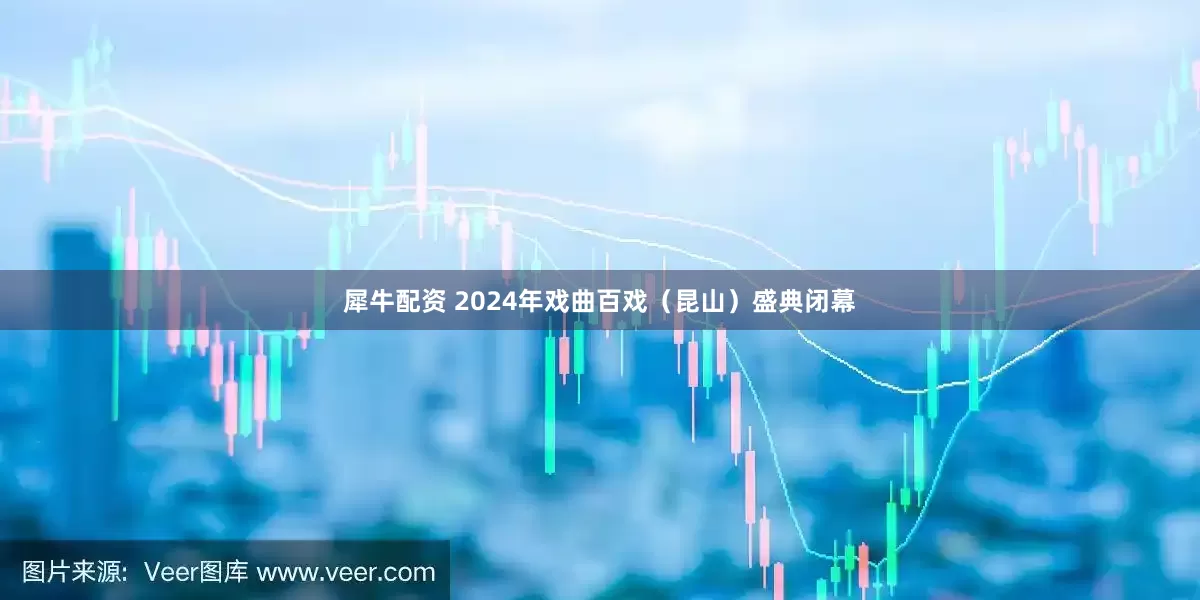 犀牛配资 2024年戏曲百戏（昆山）盛典闭幕